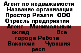 Агент по недвижимости › Название организации ­ Простор-Риэлти, ООО › Отрасль предприятия ­ Агент › Минимальный оклад ­ 140 000 - Все города Работа » Вакансии   . Чувашия респ.